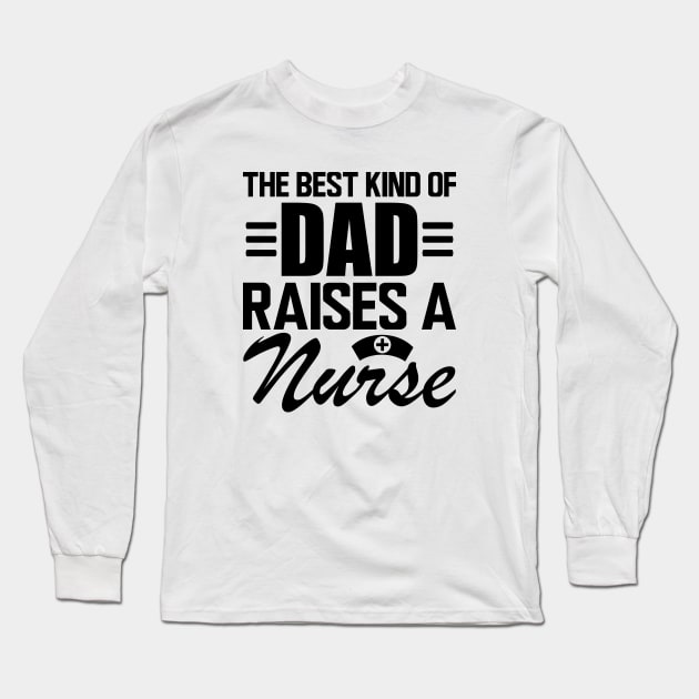 Nurse Dad - The Best kind of dad raises a nurse Long Sleeve T-Shirt by KC Happy Shop